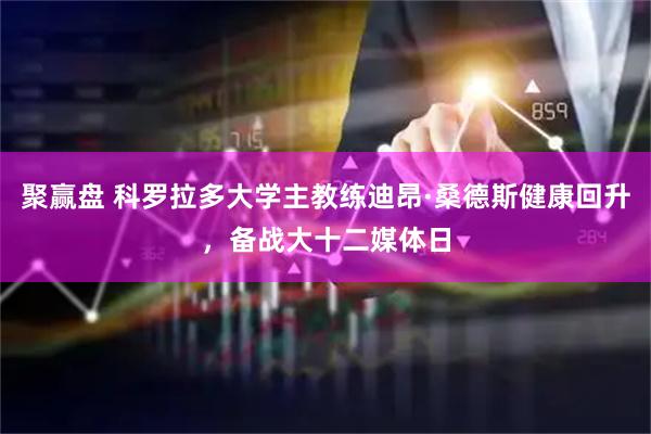 聚赢盘 科罗拉多大学主教练迪昂·桑德斯健康回升，备战大十二媒体日