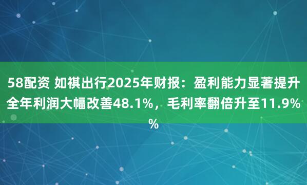 58配资 如祺出行2025年财报：盈利能力显著提升全年利润大幅改善48.1%，毛利率翻倍升至11.9%