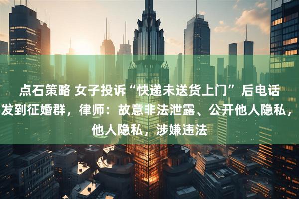 点石策略 女子投诉“快递未送货上门” 后电话被快递员发到征婚群，律师：故意非法泄露、公开他人隐私，涉嫌违法