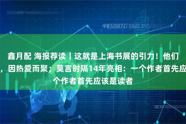 鑫月配 海报荐读｜这就是上海书展的引力！他们风雨中来，因热爱而聚；莫言时隔14年亮相：一个作者首先应该是读者